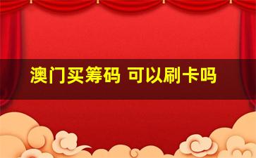 澳门买筹码 可以刷卡吗